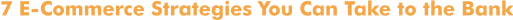 7 E-Commerce Strategies You Can Take to the Bank